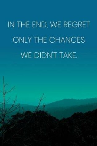 Cover of Inspirational Quote Notebook - 'In The End, We Regret Only The Chances We Didn't Take.' - Inspirational Journal to Write in