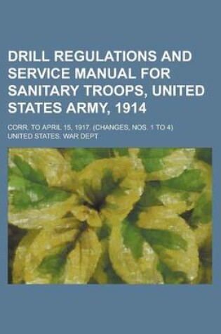 Cover of Drill Regulations and Service Manual for Sanitary Troops, United States Army, 1914; Corr. to April 15, 1917. (Changes, Nos. 1 to 4)