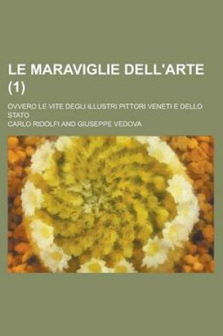 Cover of Le Maraviglie Dell'arte (1); Ovvero Le Vite Degli Illustri Pittori Veneti E Dello Stato