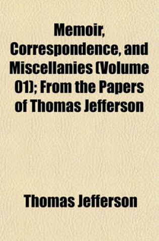 Cover of Memoir, Correspondence, and Miscellanies (Volume 01); From the Papers of Thomas Jefferson