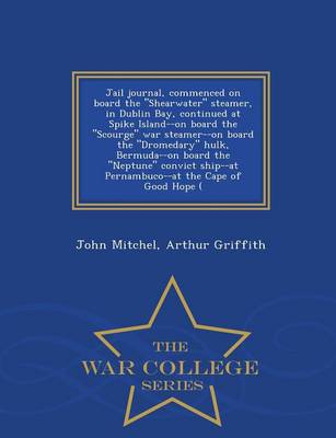 Book cover for Jail Journal, Commenced on Board the Shearwater Steamer, in Dublin Bay, Continued at Spike Island--On Board the Scourge War Steamer--On Board the Dromedary Hulk, Bermuda--On Board the Neptune Convict Ship--At Pernambuco--At the Cape of Good Hope ( - War Co