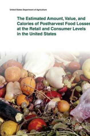Cover of The Estimated Amount, Value, and Calories of Postharvest Food Losses at the Retail and Consumer Levels in the United States