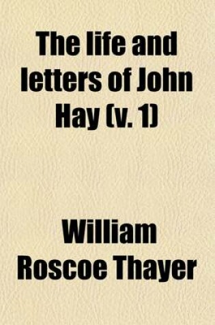 Cover of The Life and Letters of John Hay Volume 1