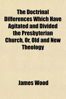 Book cover for The Doctrinal Differences Which Have Agitated and Divided the Presbyterian Church, Or, Old and New Theology