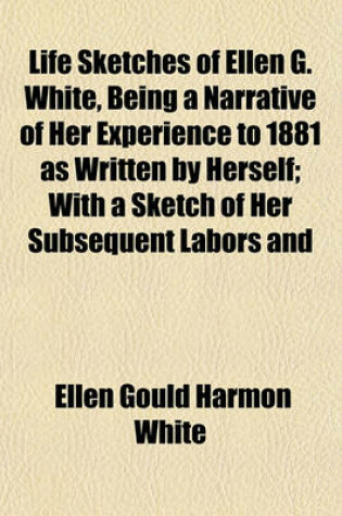 Cover of Life Sketches of Ellen G. White, Being a Narrative of Her Experience to 1881 as Written by Herself; With a Sketch of Her Subsequent Labors and