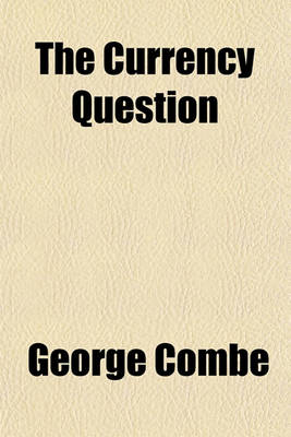 Book cover for The Currency Question; Considered in Relation to the Act of the 7th & 8th Victoria, Chap. 32. Commonly Called the Bank Restriction ACT