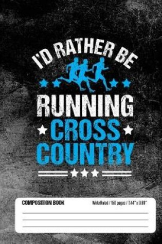 Cover of I'd Rather Be Running Cross Country Composition Book, Wide Ruled, 150 pages (7.44 x 9.69)