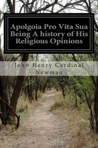 Cover of Apolgoia Pro Vita Sua Being A history of His Religious Opinions