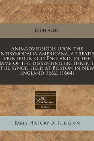 Cover of Animadversions Upon the Antisynodalia Americana, a Treatise Printed in Old England; In the Name of the Dissenting Brethren in the Synod Held at Boston in New England 1662. (1664)