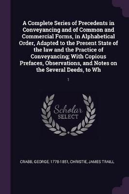 Book cover for A Complete Series of Precedents in Conveyancing and of Common and Commercial Forms, in Alphabetical Order, Adapted to the Present State of the Law and the Practice of Conveyancing; With Copious Prefaces, Observations, and Notes on the Several Deeds, to Wh