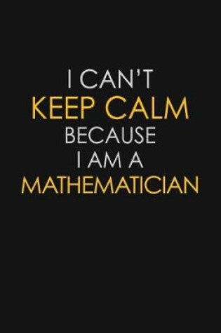 Cover of I Can't Keep Calm Because I Am A Mathematician