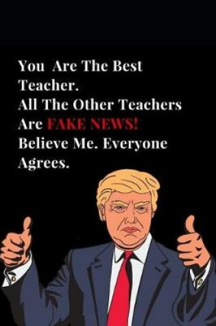 Cover of You Are the Best Teacher. All Other Teachers Are Fake News! Believe Me. Everyone Agrees.