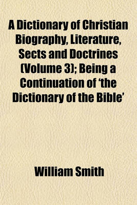 Book cover for A Dictionary of Christian Biography, Literature, Sects and Doctrines (Volume 3); Being a Continuation of 'The Dictionary of the Bible'