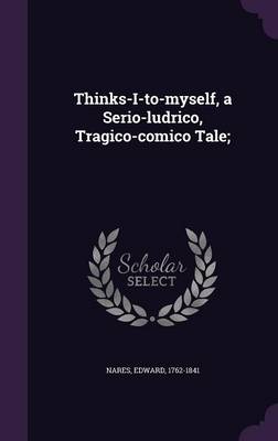 Book cover for Thinks-I-To-Myself, a Serio-Ludrico, Tragico-Comico Tale;