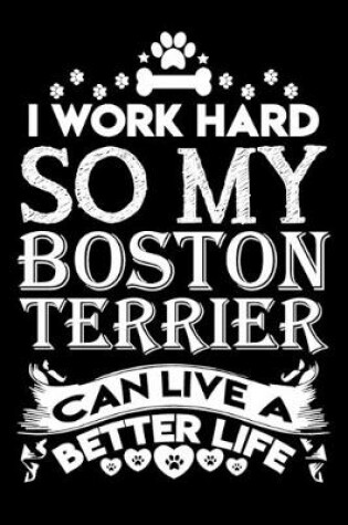 Cover of I work hard so my Boston Terrier can live a better life