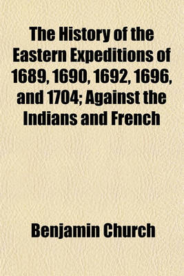 Book cover for The History of the Eastern Expeditions of 1689, 1690, 1692, 1696, and 1704; Against the Indians and French