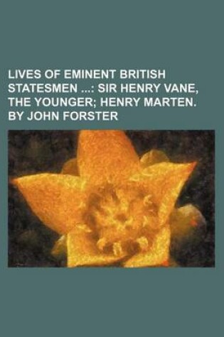 Cover of Lives of Eminent British Statesmen (Volume 4); Sir Henry Vane, the Younger Henry Marten. by John Forster