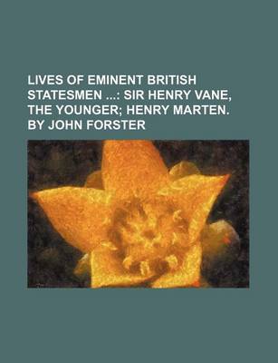 Book cover for Lives of Eminent British Statesmen (Volume 4); Sir Henry Vane, the Younger Henry Marten. by John Forster