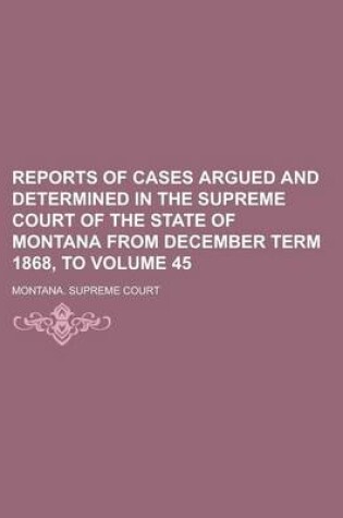 Cover of Reports of Cases Argued and Determined in the Supreme Court of the State of Montana from December Term 1868, to Volume 45