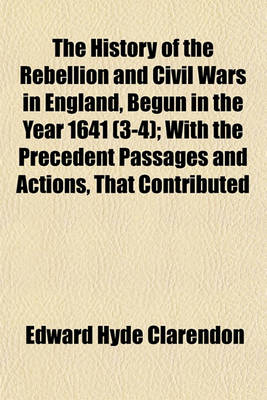 Book cover for The History of the Rebellion and Civil Wars in England, Begun in the Year 1641 (3-4); With the Precedent Passages and Actions, That Contributed