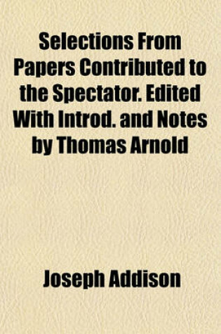 Cover of Selections from Papers Contributed to the Spectator. Edited with Introd. and Notes by Thomas Arnold