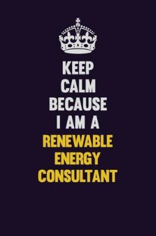 Cover of Keep Calm Because I Am A Renewable Energy Consultant