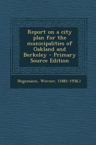 Cover of Report on a City Plan for the Municipalities of Oakland and Berkeley - Primary Source Edition