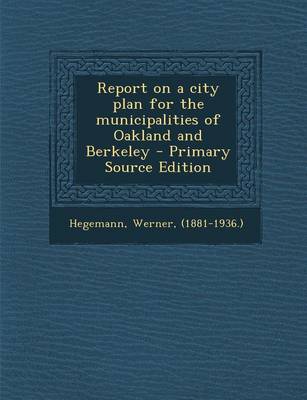 Book cover for Report on a City Plan for the Municipalities of Oakland and Berkeley - Primary Source Edition