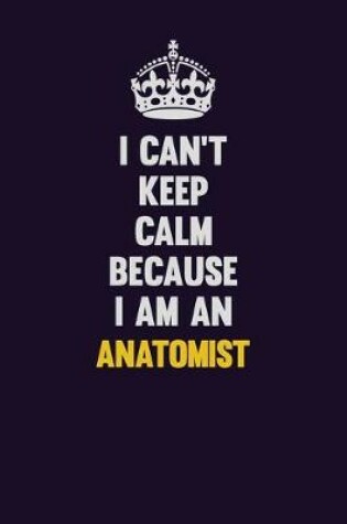 Cover of I can't Keep Calm Because I Am An Anatomist