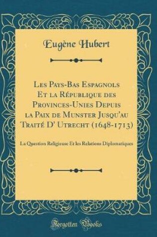 Cover of Les Pays-Bas Espagnols Et La République Des Provinces-Unies Depuis La Paix de Munster Jusqu'au Traité D' Utrecht (1648-1713)