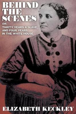 Book cover for Behind the Scenes, Or, Thirty Years and Slave, and Four Years in the White House