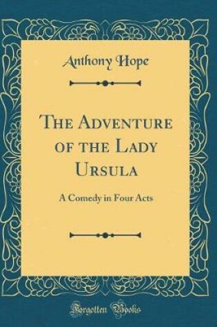 Cover of The Adventure of the Lady Ursula: A Comedy in Four Acts (Classic Reprint)