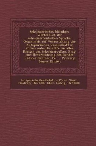 Cover of Schweizerisches Idiotikon. Worterbuch Der Schweizerdeutschen Sprache. Gesammelt Auf Veranstaltung Der Antiquarischen Gesellschaft in Zurich Unter Beih