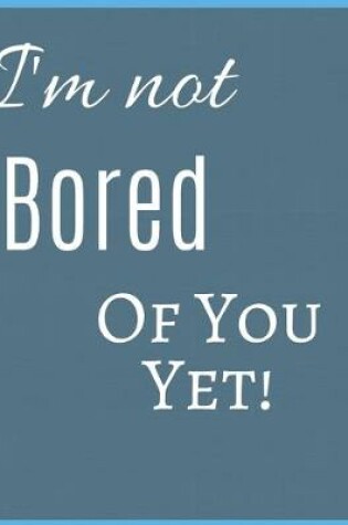 Cover of I 'm Not Bored Of You Yet Notebook Journal