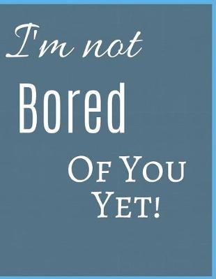 Book cover for I 'm Not Bored Of You Yet Notebook Journal