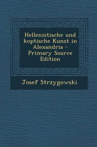 Cover of Hellenistische Und Koptische Kunst in Alexandria - Primary Source Edition