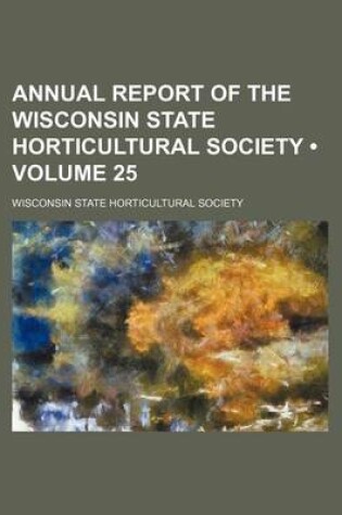 Cover of Annual Report of the Wisconsin State Horticultural Society (Volume 25)