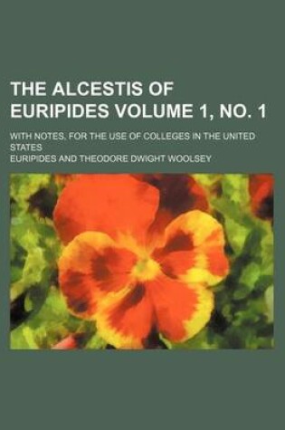 Cover of The Alcestis of Euripides Volume 1, No. 1; With Notes, for the Use of Colleges in the United States
