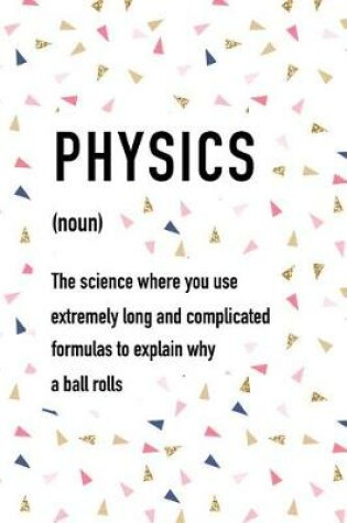 Cover of Physics the Science Where You Use Extremely Long and Complicated Formulas to Explain Why a Ball Rolls
