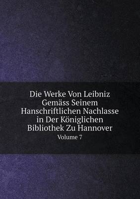 Book cover for Die Werke Von Leibniz Gemäss Seinem Hanschriftlichen Nachlasse in Der Königlichen Bibliothek Zu Hannover Volume 7