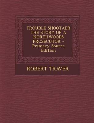 Book cover for Trouble Shootaer the Story of a Northwoods Prosecutor - Primary Source Edition