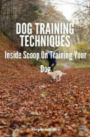 Cover of Dog Training Techniques: Inside Scoop On Training Your Dog