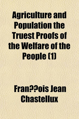 Book cover for Agriculture and Population the Truest Proofs of the Welfare of the People (Volume 1); Or, an Essay on Public Happiness. Investigating the State of Human Nature Through the Several Periods of History, from the Earliest Date to the Present Times