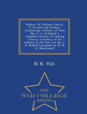 Book cover for History of Licking County, O. Its Past and Present. Containing a History of Ohio [By A. A. Graham]; A Complete History of Licking County; A History of Its Soldiers in the Late War [By C. D. Miller] Compiled by N. N. H. Illustrated. - War College Series