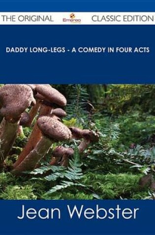 Cover of Daddy Long-Legs - A Comedy in Four Acts - The Original Classic Edition
