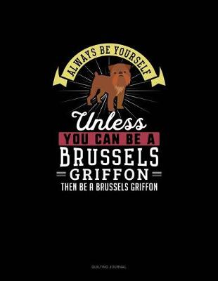 Book cover for Always Be Yourself Unless You Can Be A Brussels Griffon Then Be A Brussels Griffon