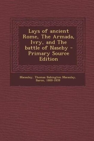 Cover of Lays of Ancient Rome, the Armada, Ivry, and the Battle of Naseby - Primary Source Edition