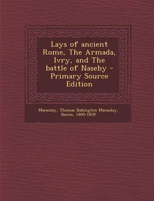 Book cover for Lays of Ancient Rome, the Armada, Ivry, and the Battle of Naseby - Primary Source Edition