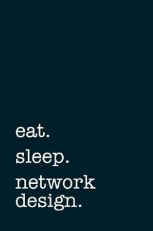 Cover of Eat. Sleep. Network Design. - Lined Notebook