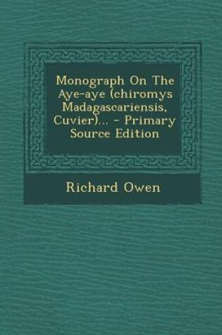 Cover of Monograph on the Aye-Aye (Chiromys Madagascariensis, Cuvier)... - Primary Source Edition